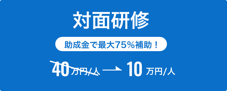 対面研修　助成金で最大75％補助！　40万円/人が10万円/人に