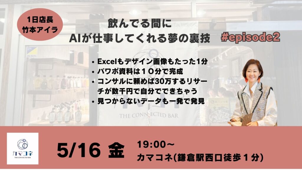 カマコネ1日店長 vol.2
5月16日（木）19:00〜＠カマコネ（鎌倉駅西口徒歩1分）＼前回大好評につき、vol.2 開催決定！／
今回は「飲んでる間にAIが仕事してくれる夢の裏技」と題し、
1日店長として竹本アイラが再び登壇します。